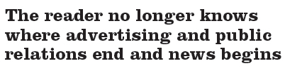 The reader no longer knows where advertising and public relations end and news begins.